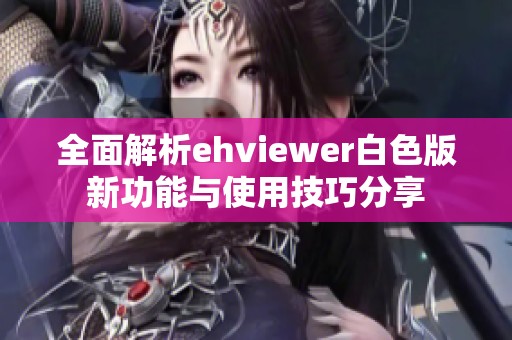 全面解析ehviewer白色版新功能与使用技巧分享