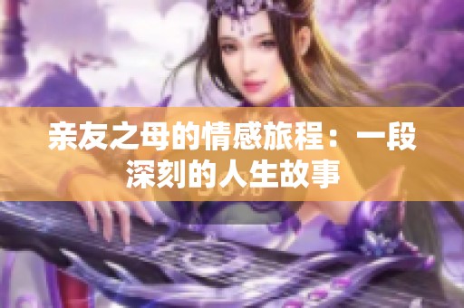 亲友之母的情感旅程：一段深刻的人生故事