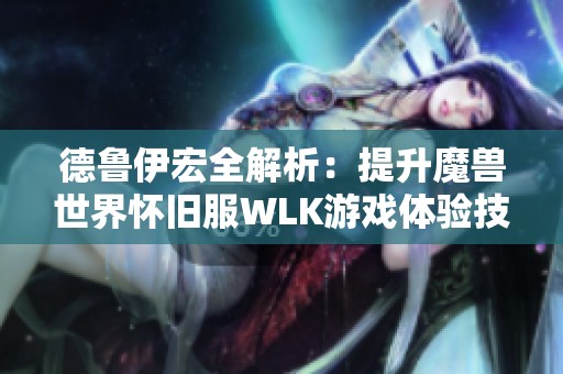 德鲁伊宏全解析：提升魔兽世界怀旧服WLK游戏体验技巧