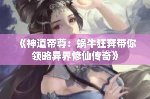 《神道帝尊：蜗牛狂奔带你领略异界修仙传奇》