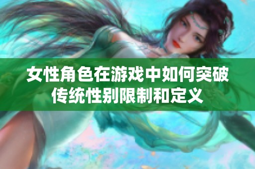 女性角色在游戏中如何突破传统性别限制和定义