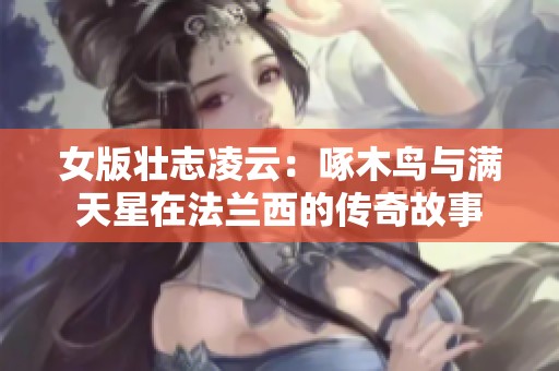 女版壮志凌云：啄木鸟与满天星在法兰西的传奇故事