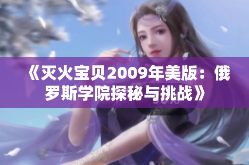 《灭火宝贝2009年美版：俄罗斯学院探秘与挑战》