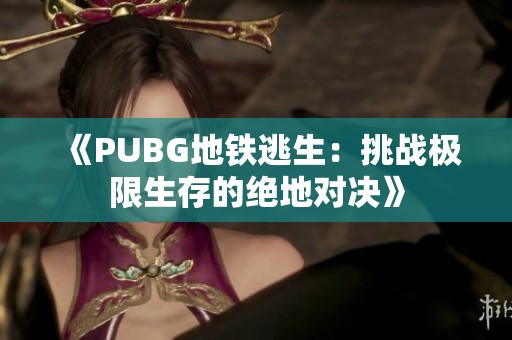 《PUBG地铁逃生：挑战极限生存的绝地对决》