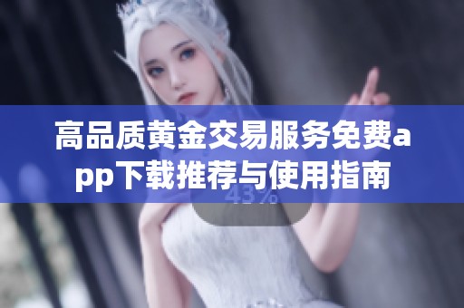 高品质黄金交易服务免费app下载推荐与使用指南