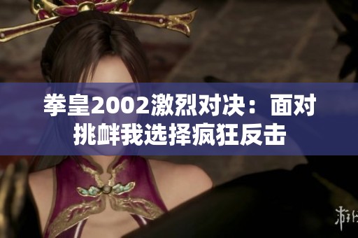 拳皇2002激烈对决：面对挑衅我选择疯狂反击