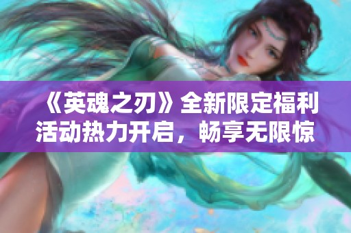 《英魂之刃》全新限定福利活动热力开启，畅享无限惊喜！