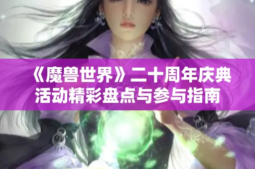 《魔兽世界》二十周年庆典活动精彩盘点与参与指南