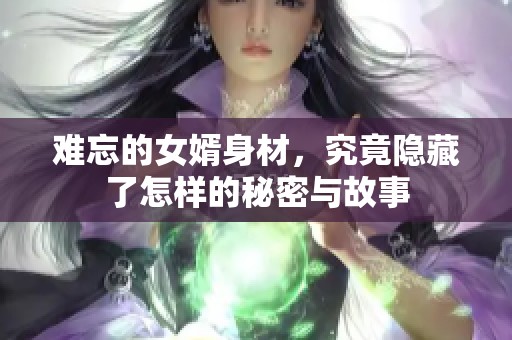 难忘的女婿身材，究竟隐藏了怎样的秘密与故事