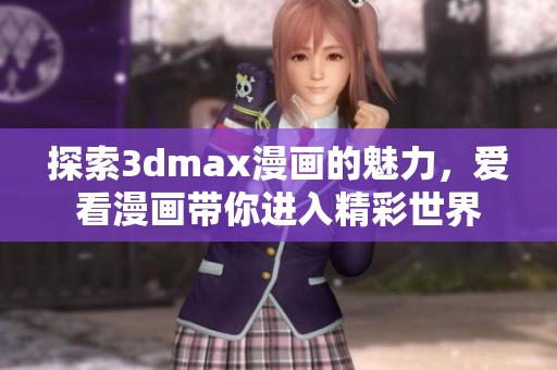 探索3dmax漫画的魅力，爱看漫画带你进入精彩世界