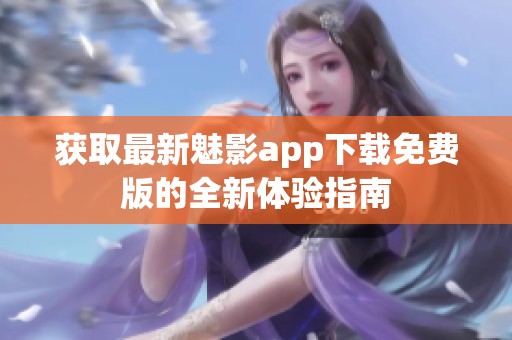 获取最新魅影app下载免费版的全新体验指南