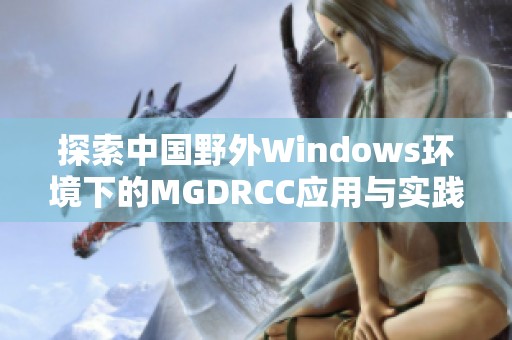 探索中国野外Windows环境下的MGDRCC应用与实践