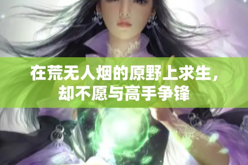 在荒无人烟的原野上求生，却不愿与高手争锋