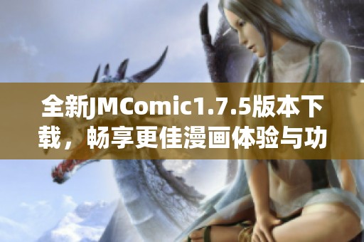 全新JMComic1.7.5版本下载，畅享更佳漫画体验与功能