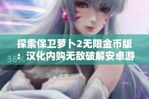 探索保卫萝卜2无限金币版：汉化内购无敌破解安卓游戏新体验