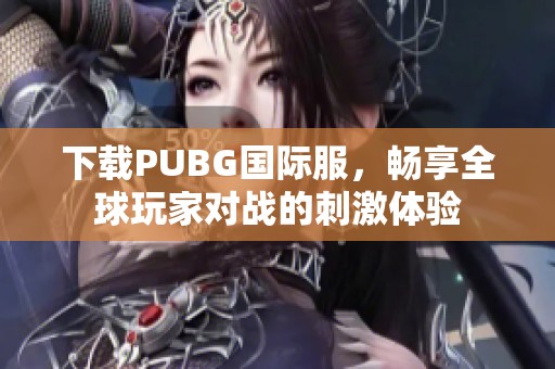 下载PUBG国际服，畅享全球玩家对战的刺激体验