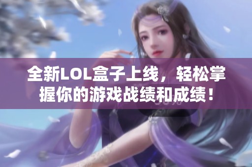 全新LOL盒子上线，轻松掌握你的游戏战绩和成绩！