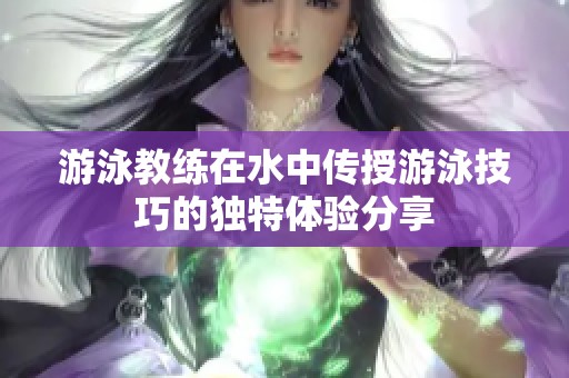 游泳教练在水中传授游泳技巧的独特体验分享