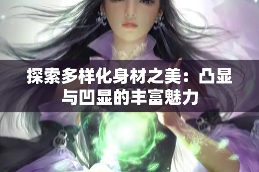 探索多样化身材之美：凸显与凹显的丰富魅力