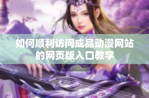 如何顺利访问成品动漫网站的网页版入口教学