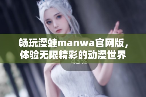 畅玩漫蛙manwa官网版，体验无限精彩的动漫世界