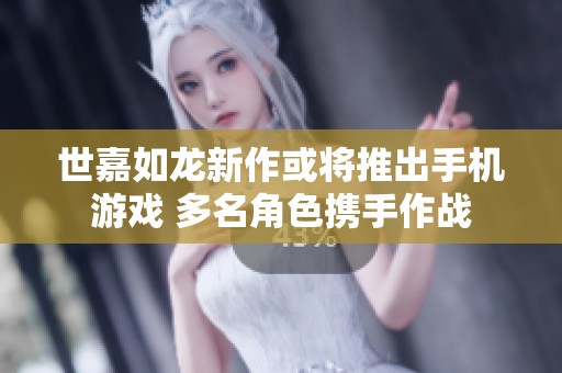 世嘉如龙新作或将推出手机游戏 多名角色携手作战