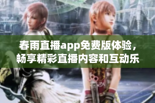 春雨直播app免费版体验，畅享精彩直播内容和互动乐趣