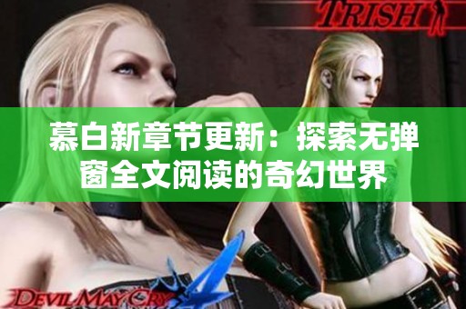 慕白新章节更新：探索无弹窗全文阅读的奇幻世界