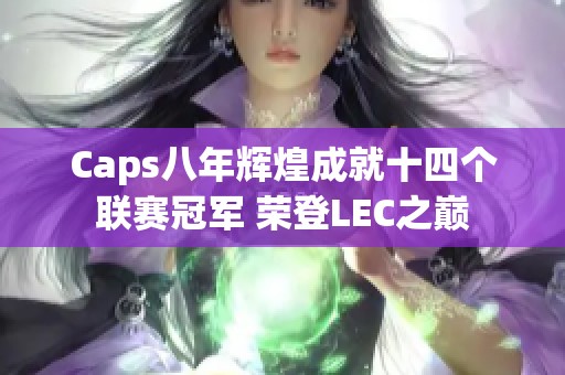 Caps八年辉煌成就十四个联赛冠军 荣登LEC之巅