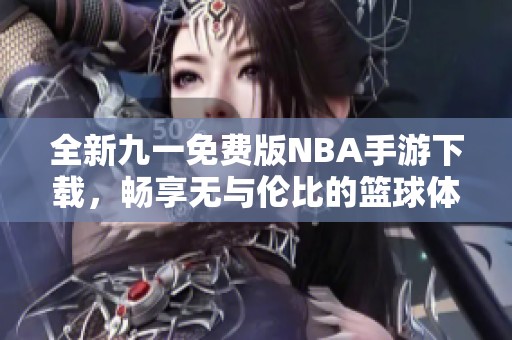 全新九一免费版NBA手游下载，畅享无与伦比的篮球体验