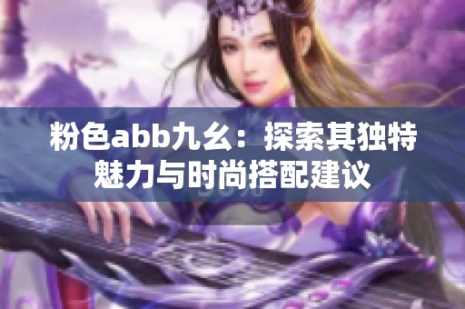 粉色abb九幺：探索其独特魅力与时尚搭配建议