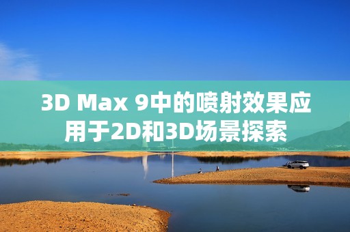 3D Max 9中的喷射效果应用于2D和3D场景探索