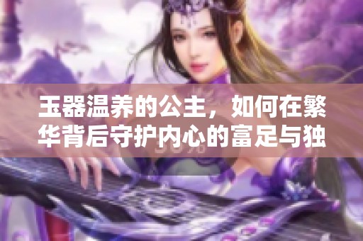 玉器温养的公主，如何在繁华背后守护内心的富足与独立