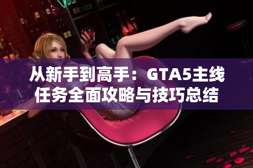 从新手到高手：GTA5主线任务全面攻略与技巧总结