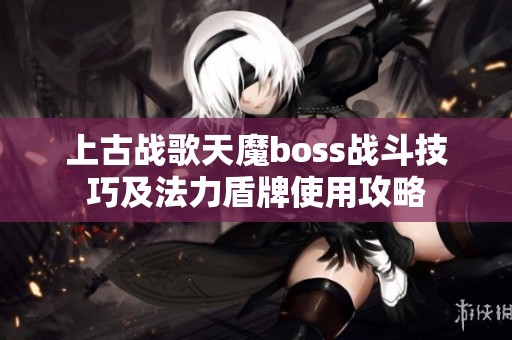 上古战歌天魔boss战斗技巧及法力盾牌使用攻略