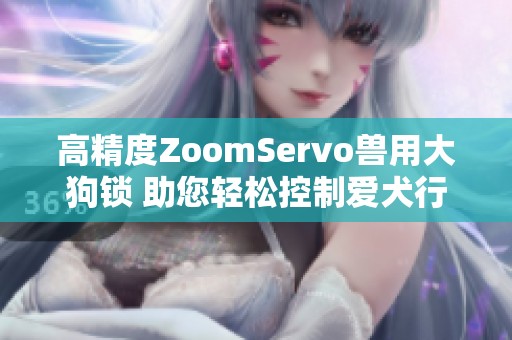 高精度ZoomServo兽用大狗锁 助您轻松控制爱犬行为