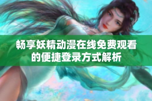 畅享妖精动漫在线免费观看的便捷登录方式解析