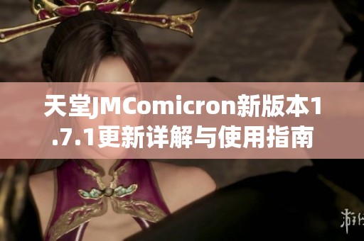 天堂JMComicron新版本1.7.1更新详解与使用指南