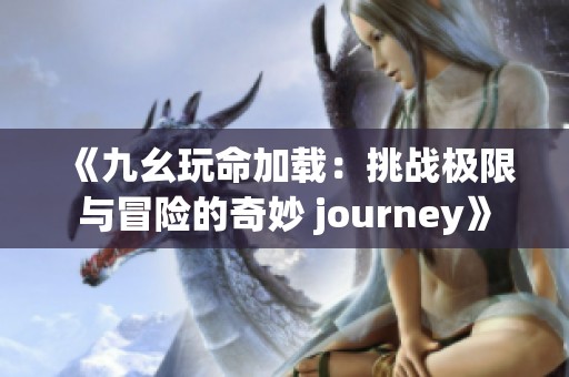 《九幺玩命加载：挑战极限与冒险的奇妙 journey》