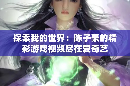 探索我的世界：陈子豪的精彩游戏视频尽在爱奇艺