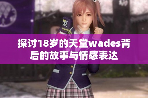 探讨18岁的天堂wades背后的故事与情感表达