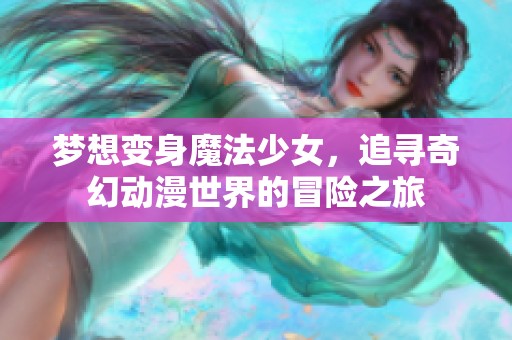 梦想变身魔法少女，追寻奇幻动漫世界的冒险之旅