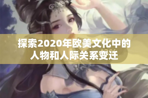 探索2020年欧美文化中的人物和人际关系变迁