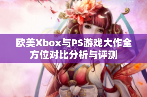 欧美Xbox与PS游戏大作全方位对比分析与评测