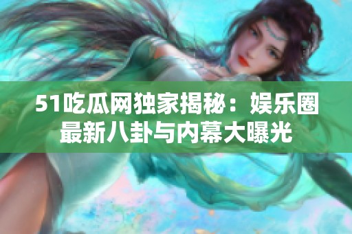 51吃瓜网独家揭秘：娱乐圈最新八卦与内幕大曝光