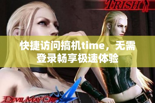 快捷访问搞机time，无需登录畅享极速体验