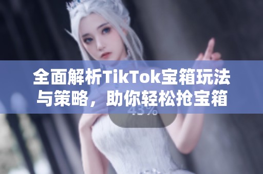 全面解析TikTok宝箱玩法与策略，助你轻松抢宝箱