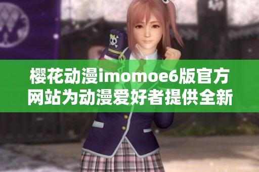 樱花动漫imomoe6版官方网站为动漫爱好者提供全新体验