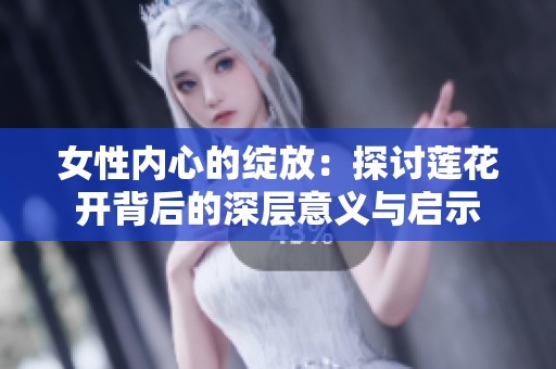 女性内心的绽放：探讨莲花开背后的深层意义与启示