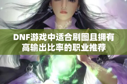 DNF游戏中适合刷图且拥有高输出比率的职业推荐